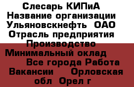 Слесарь КИПиА › Название организации ­ Ульяновскнефть, ОАО › Отрасль предприятия ­ Производство › Минимальный оклад ­ 20 000 - Все города Работа » Вакансии   . Орловская обл.,Орел г.